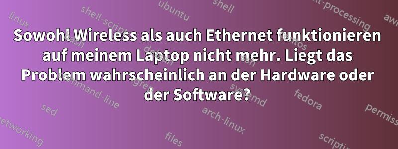 Sowohl Wireless als auch Ethernet funktionieren auf meinem Laptop nicht mehr. Liegt das Problem wahrscheinlich an der Hardware oder der Software?