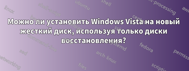 Можно ли установить Windows Vista на новый жесткий диск, используя только диски восстановления?