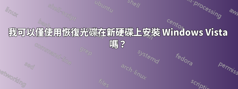 我可以僅使用恢復光碟在新硬碟上安裝 Windows Vista 嗎？