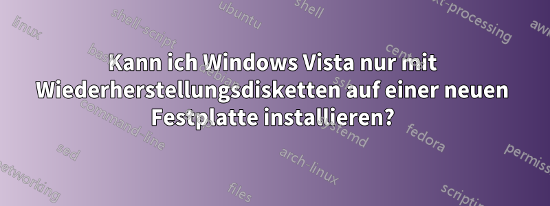 Kann ich Windows Vista nur mit Wiederherstellungsdisketten auf einer neuen Festplatte installieren?