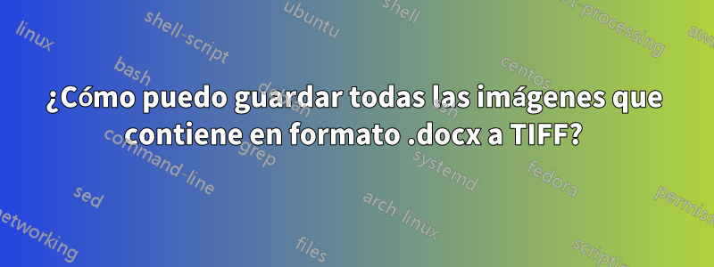 ¿Cómo puedo guardar todas las imágenes que contiene en formato .docx a TIFF?