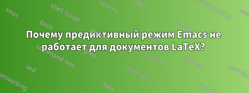 Почему предиктивный режим Emacs не работает для документов LaTeX?