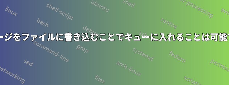 メッセージをファイルに書き込むことでキューに入れることは可能ですか?