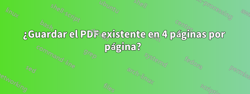 ¿Guardar el PDF existente en 4 páginas por página?