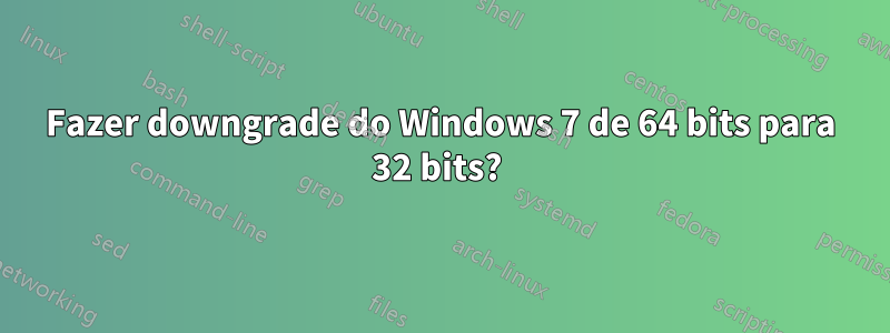 Fazer downgrade do Windows 7 de 64 bits para 32 bits?