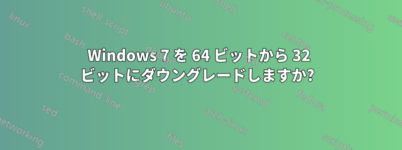 Windows 7 を 64 ビットから 32 ビットにダウングレードしますか? 