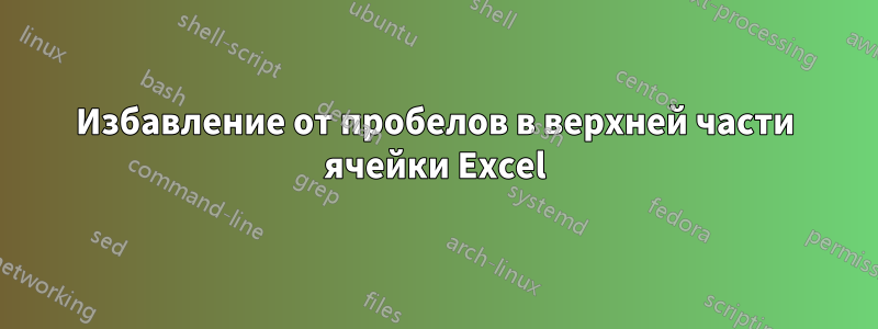 Избавление от пробелов в верхней части ячейки Excel