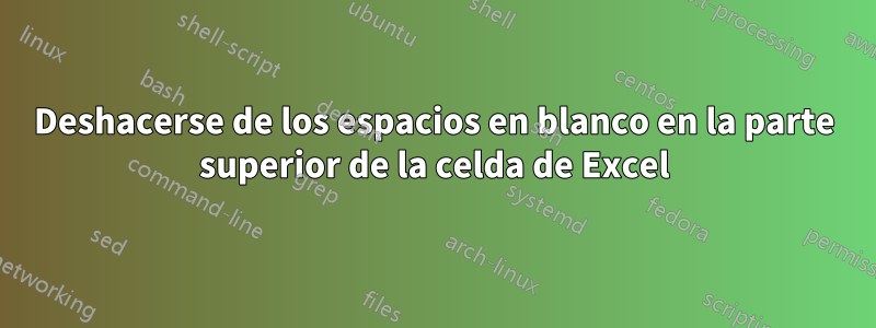 Deshacerse de los espacios en blanco en la parte superior de la celda de Excel