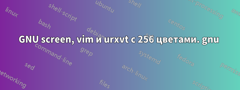 GNU screen, vim и urxvt с 256 цветами. gnu