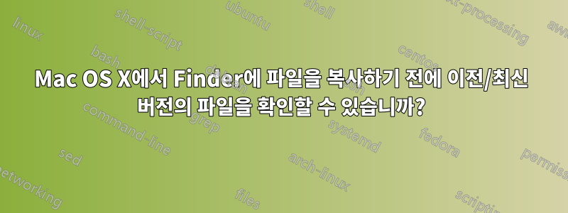 Mac OS X에서 Finder에 파일을 복사하기 전에 이전/최신 버전의 파일을 확인할 수 있습니까?