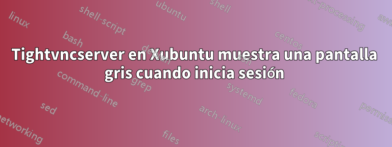 Tightvncserver en Xubuntu muestra una pantalla gris cuando inicia sesión