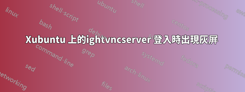 Xubuntu 上的ightvncserver 登入時出現灰屏
