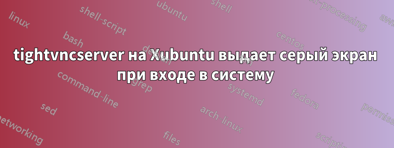 tightvncserver на Xubuntu выдает серый экран при входе в систему