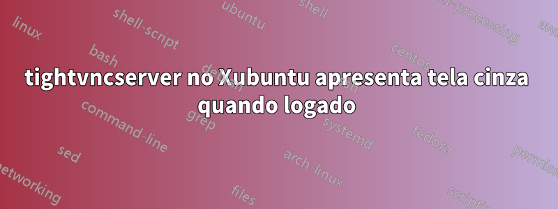 tightvncserver no Xubuntu apresenta tela cinza quando logado