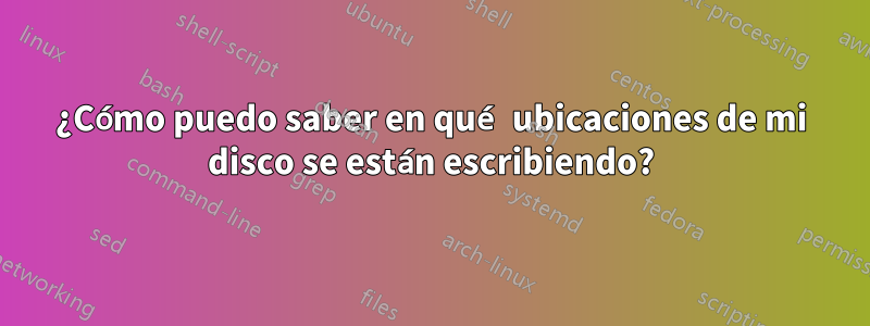 ¿Cómo puedo saber en qué ubicaciones de mi disco se están escribiendo?