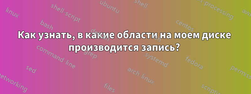 Как узнать, в какие области на моем диске производится запись?