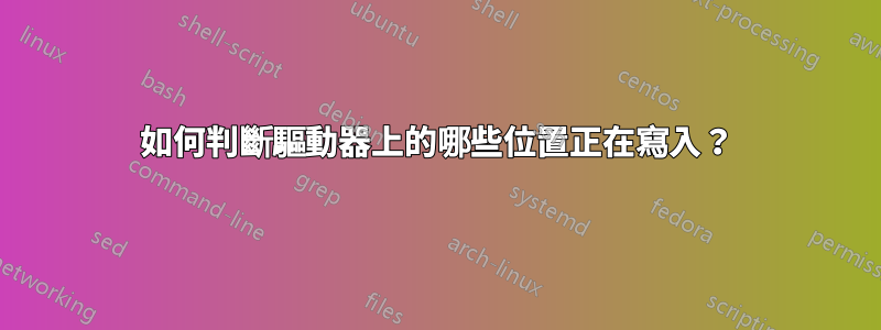 如何判斷驅動器上的哪些位置正在寫入？