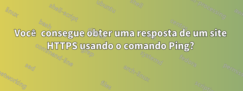 Você consegue obter uma resposta de um site HTTPS usando o comando Ping?