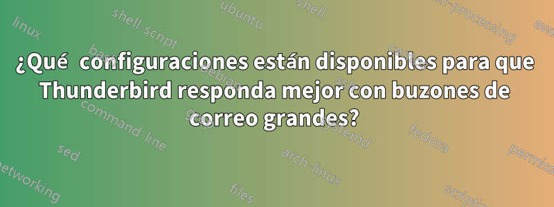 ¿Qué configuraciones están disponibles para que Thunderbird responda mejor con buzones de correo grandes?