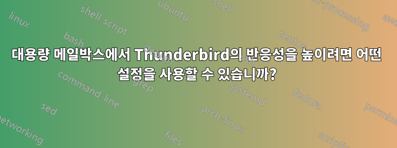 대용량 메일박스에서 Thunderbird의 반응성을 높이려면 어떤 설정을 사용할 수 있습니까?