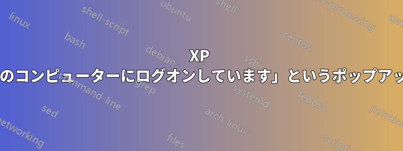 XP で「他のユーザーがこのコンピューターにログオンしています」というポップアップを無効にしますか?