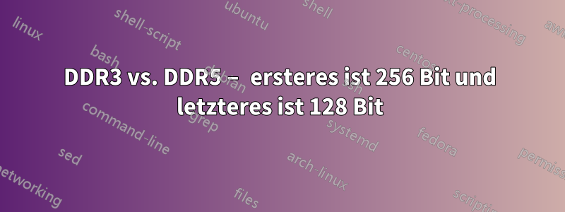 DDR3 vs. DDR5 – ersteres ist 256 Bit und letzteres ist 128 Bit