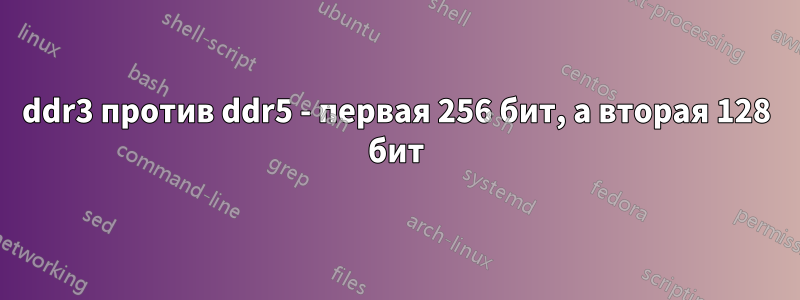 ddr3 против ddr5 - первая 256 бит, а вторая 128 бит