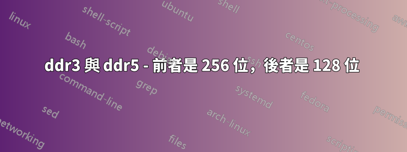 ddr3 與 ddr5 - 前者是 256 位，後者是 128 位