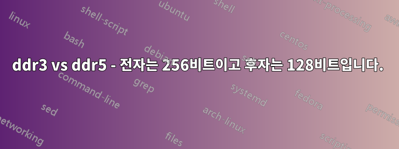 ddr3 vs ddr5 - 전자는 256비트이고 후자는 128비트입니다.