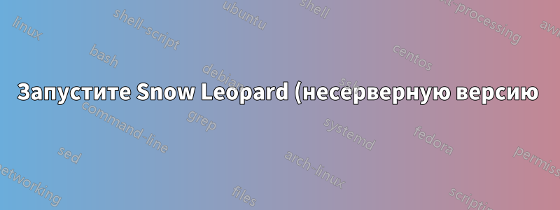 Запустите Snow Leopard (несерверную версию) в качестве гостя в Lion