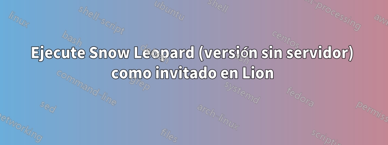 Ejecute Snow Leopard (versión sin servidor) como invitado en Lion