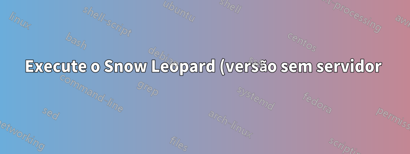Execute o Snow Leopard (versão sem servidor) como convidado no Lion