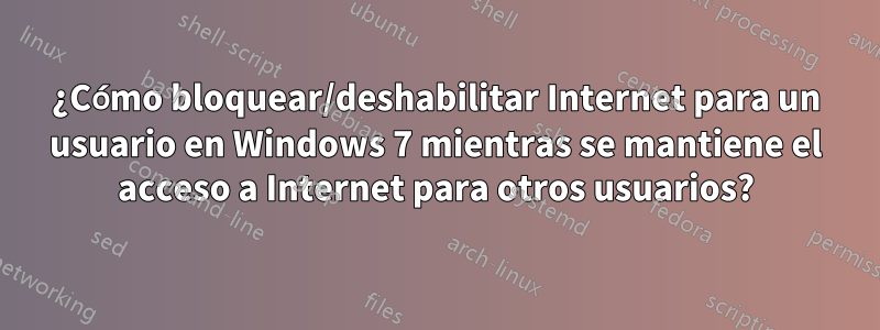 ¿Cómo bloquear/deshabilitar Internet para un usuario en Windows 7 mientras se mantiene el acceso a Internet para otros usuarios?