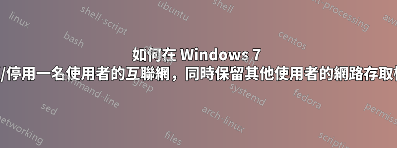 如何在 Windows 7 中封鎖/停用一名使用者的互聯網，同時保留其他使用者的網路存取權限？