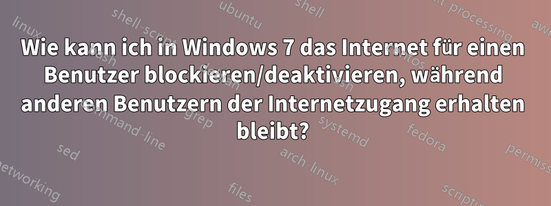 Wie kann ich in Windows 7 das Internet für einen Benutzer blockieren/deaktivieren, während anderen Benutzern der Internetzugang erhalten bleibt?