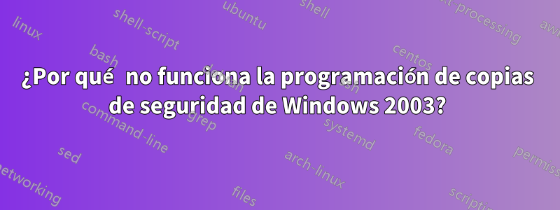 ¿Por qué no funciona la programación de copias de seguridad de Windows 2003?