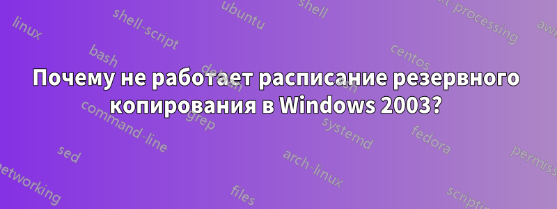 Почему не работает расписание резервного копирования в Windows 2003?