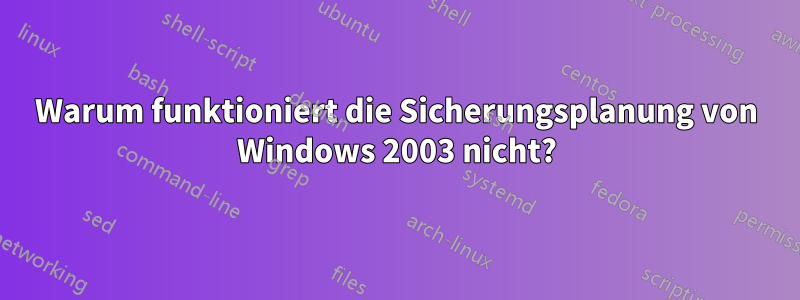 Warum funktioniert die Sicherungsplanung von Windows 2003 nicht?