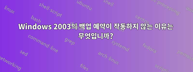 Windows 2003의 백업 예약이 작동하지 않는 이유는 무엇입니까?