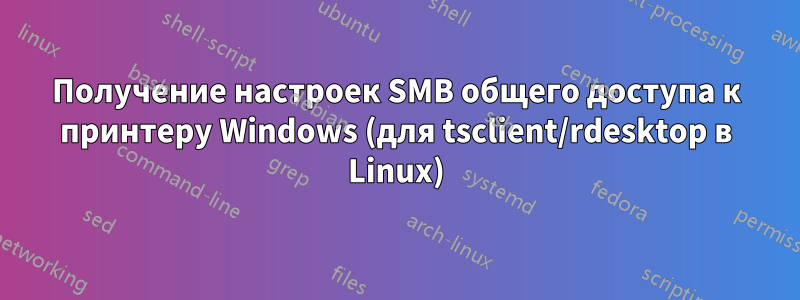 Получение настроек SMB общего доступа к принтеру Windows (для tsclient/rdesktop в Linux)