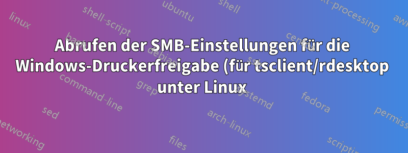 Abrufen der SMB-Einstellungen für die Windows-Druckerfreigabe (für tsclient/rdesktop unter Linux)