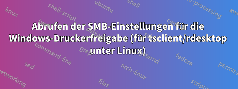 Abrufen der SMB-Einstellungen für die Windows-Druckerfreigabe (für tsclient/rdesktop unter Linux)