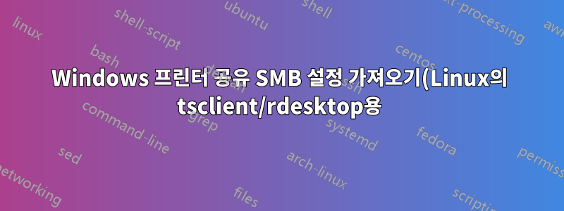 Windows 프린터 공유 SMB 설정 가져오기(Linux의 tsclient/rdesktop용)