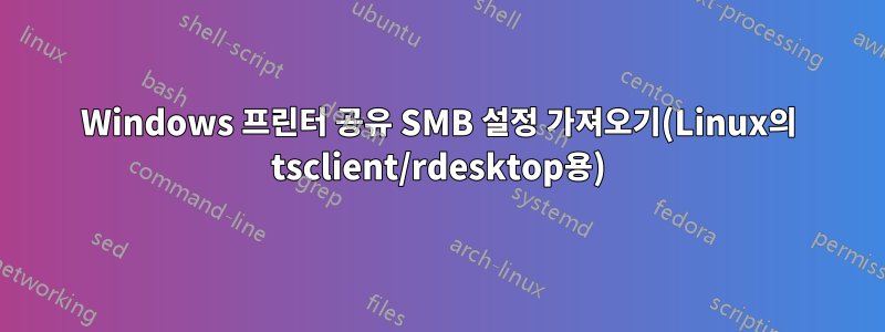 Windows 프린터 공유 SMB 설정 가져오기(Linux의 tsclient/rdesktop용)