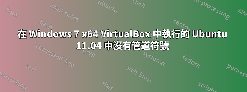 在 Windows 7 x64 VirtualBox 中執行的 Ubuntu 11.04 中沒有管道符號
