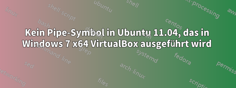 Kein Pipe-Symbol in Ubuntu 11.04, das in Windows 7 x64 VirtualBox ausgeführt wird