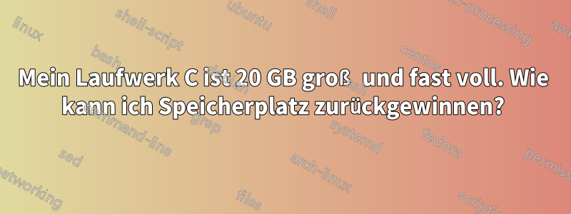 Mein Laufwerk C ist 20 GB groß und fast voll. Wie kann ich Speicherplatz zurückgewinnen?