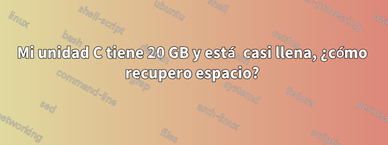 Mi unidad C tiene 20 GB y está casi llena, ¿cómo recupero espacio?