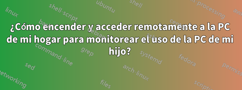 ¿Cómo encender y acceder remotamente a la PC de mi hogar para monitorear el uso de la PC de mi hijo?
