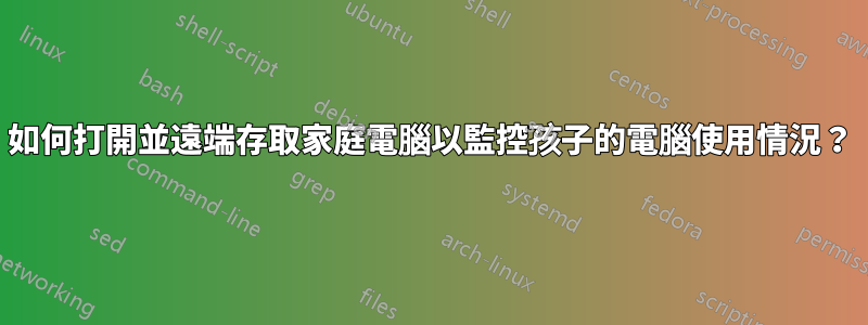 如何打開並遠端存取家庭電腦以監控孩子的電腦使用情況？